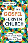 Image for The gospel-driven church: uniting church-growth dreams with the metrics of grace