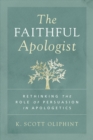 Image for The faithful apologist: rethinking the role of persuasion in apologetics