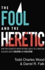 Image for The fool and the heretic  : how two scientists moved beyond labels to a Christian dialogue about creation and evolution