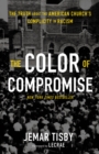 Image for The color of compromise: the truth about the American church&#39;s complicity in racism