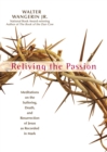 Image for Reliving the Passion : Meditations on the Suffering, Death, and the Resurrection of Jesus as Recorded in Mark.