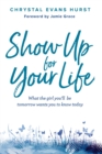 Image for Show up for your life: what the girl you&#39;ll be tomorrow wants you to know today