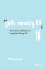 Image for Girls&#39; Ministry 101: Ideas for Retreats, Small Groups, and Everyday Life with Teenage Girls
