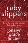 Image for Ruby slippers: how the soul of a woman brings her home