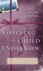 Image for Grieving the child I never knew--: a devotional companion for comfort in the loss of your unborn or newly born child