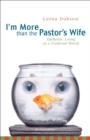 Image for I&#39;m more than the pastor&#39;s wife: authentic living in a fishbowl world