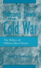 Image for Shutting down the Cold War : The Politics of Military Base Closure