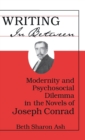 Image for Writing in Between : Modernity and Psychosocial Dilemma in the Novels of Joseph Conrad