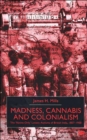 Image for Madness, Cannabis and Colonialism : The &#39;Native Only&#39; Lunatic Asylums of British India 1857-1900
