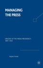 Image for Managing the Press : Origins of the Media Presidency, 1897-1933