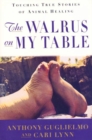 Image for The walrus on my table: touching true stories of animal healing