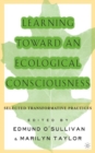 Image for Learning Toward an Ecological Consciousness : Selected Transformative Practices