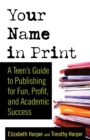 Image for Your name in print  : a teen&#39;s guide to publishing for fun, profit, and academic success