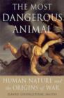 Image for The most dangerous animal  : human nature and the origins of war