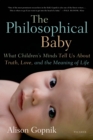 Image for The Philosophical Baby : What Children&#39;s Minds Tell Us About Truth, Love, and the Meaning of Life