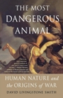 Image for The most dangerous animal  : human nature and the origins of war