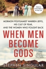 Image for When men become gods  : Mormon polygamist Warren Jeffs, his cult of fear, and the women who fought back