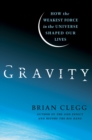 Image for Gravity  : how the weakest force in the universe shaped our lives