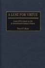 Image for A lust for virtue: Louis XIV&#39;s attack on sin in seventeenth-century France