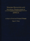 Image for Western education and political domination in Africa: a study in critical and dialogical pedagogy