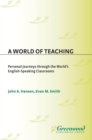 Image for A world of teaching: personal journeys through the world&#39;s English speaking classrooms
