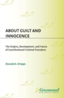 Image for About guilt and innocence: the origins, development, and future of constitutional criminal procedure
