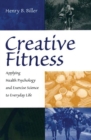 Image for Creative fitness: applying health psychology and exercise science to everyday life