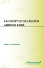 Image for A history of organized labor in Cuba