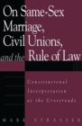 Image for On same-sex marriage, civil unions, and the rule of law: constitutional interpretation at the crossroads