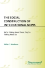 Image for The social construction of international news: we&#39;re talking about them, they&#39;re talking about us
