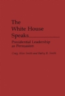 Image for The White House speaks: presidential leadership as persuasion