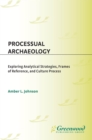 Image for Processual archaeology: exploring analytical strategies, frames of reference, and culture process