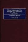 Image for Elites, masses, and the struggle for democracy in Mexico: a culturalist approach