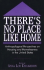 Image for There&#39;s no place like home: anthropological perpectives on housing and homelessness in the United States