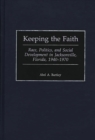 Image for Keeping the faith: race, politics, and social development in Jacksonville, Florida, 1940-1970