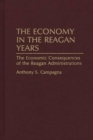 Image for The economy in the Reagan years: the economic consequences of the Reagan administrations