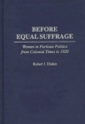 Image for Before equal suffrage: women in partisan politics from colonial times to 1920
