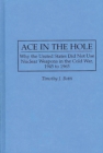 Image for Ace in the hole: why the United States did not use nuclear weapons in the Cold War, 1945 to 1965