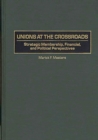 Image for Unions at the crossroads: strategic membership, financial, and political perspectives