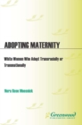 Image for Adopting maternity: white women who adopt transracially or transnationally