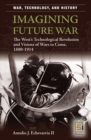 Image for Imagining future war: the West&#39;s technological revolution and visions of wars to come, 1880-1914