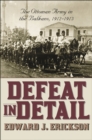 Image for Defeat in Detail: The Ottoman Army in the Balkans, 1912-1913.