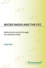 Image for Micro radio and the FCC: media activism and the struggle over broadcast policy