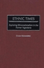 Image for Ethnic times: exploring ethnonationalism in the former Yugoslavia