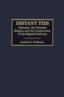 Image for Distant ties: Germany, the Ottoman Empire, and the construction of the Baghdad Railway