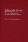 Image for Achebe the orator: the art of persuasion in Chinua Achebe&#39;s novels