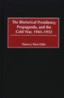 Image for The rhetorical presidency, propaganda, and the Cold War 1945-1955