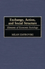 Image for Exchange, action, and social structure: elements of economic sociology