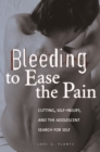 Image for Bleeding to ease the pain: cutting, self-injury, and the adolescent search for self