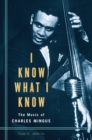 Image for I know what I know: the music of Charles Mingus